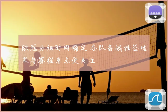 欧冠分组时间确定 各队备战抽签结果与赛程看点受关注