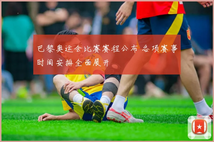 巴黎奥运会比赛赛程公布 各项赛事时间安排全面展开