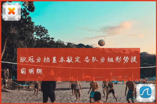 欧冠分档基本敲定 各队分组形势提前明朗