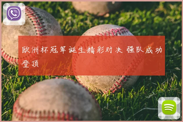 欧洲杯冠军诞生精彩对决 强队成功登顶