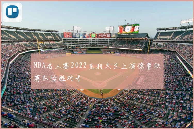 NBA名人赛2022克利夫兰上演德鲁联赛队险胜对手