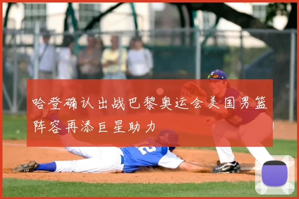 哈登确认出战巴黎奥运会美国男篮阵容再添巨星助力
