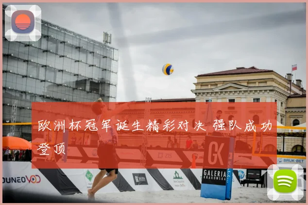 欧洲杯冠军诞生精彩对决 强队成功登顶